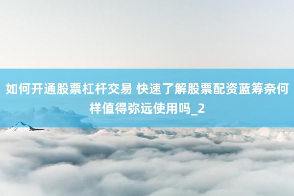 如何开通股票杠杆交易 快速了解股票配资蓝筹奈何样值得弥远使用吗_2