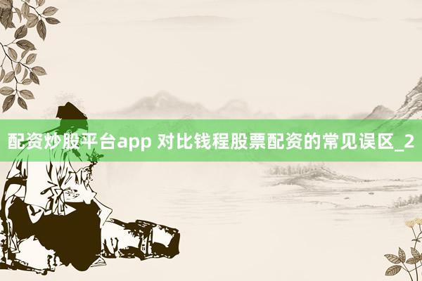 配资炒股平台app 对比钱程股票配资的常见误区_2