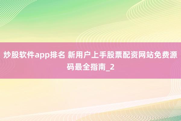 炒股软件app排名 新用户上手股票配资网站免费源码最全指南_2