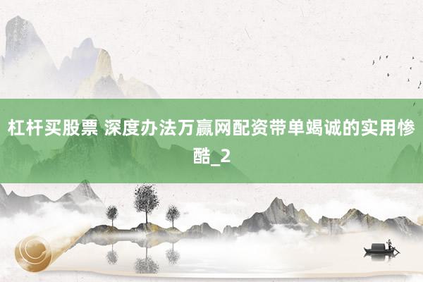 杠杆买股票 深度办法万赢网配资带单竭诚的实用惨酷_2