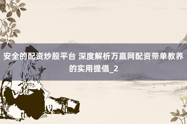 安全的配资炒股平台 深度解析万赢网配资带单教养的实用提倡_2