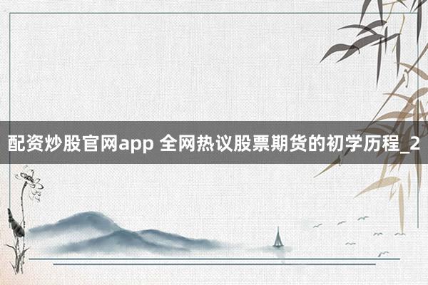 配资炒股官网app 全网热议股票期货的初学历程_2