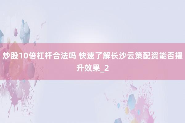 炒股10倍杠杆合法吗 快速了解长沙云策配资能否擢升效果_2