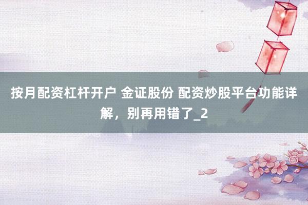 按月配资杠杆开户 金证股份 配资炒股平台功能详解,别再用错了_2