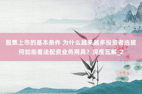 股票上市的基本条件 为什么越来越多投资者选拔何如能看法配资业务用具?深度瓦解_2
