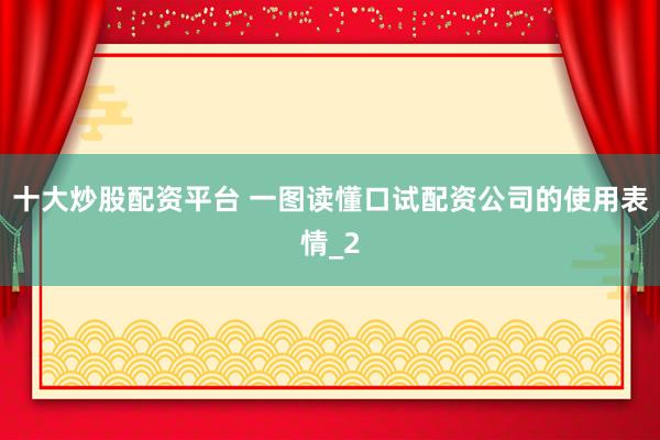 十大炒股配资平台 一图读懂口试配资公司的使用表情_2