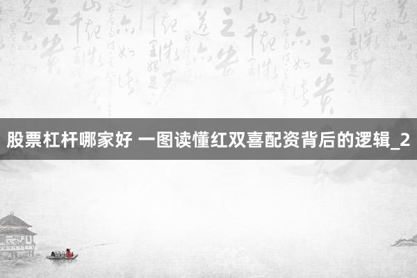 股票杠杆哪家好 一图读懂红双喜配资背后的逻辑_2