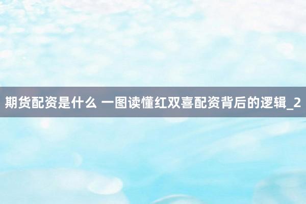 期货配资是什么 一图读懂红双喜配资背后的逻辑_2