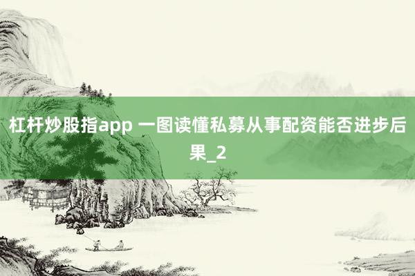杠杆炒股指app 一图读懂私募从事配资能否进步后果_2