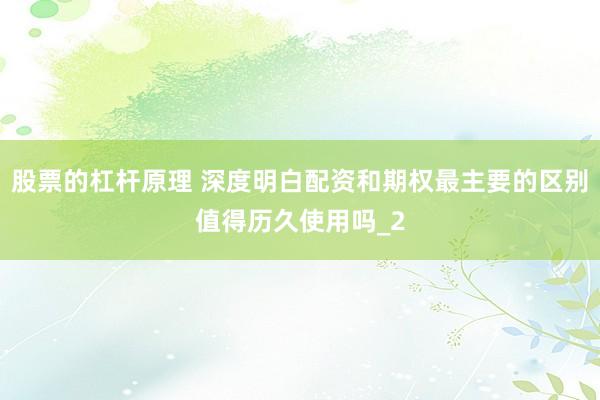 股票的杠杆原理 深度明白配资和期权最主要的区别值得历久使用吗_2