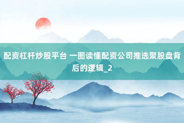 配资杠杆炒股平台 一图读懂配资公司推选聚股盘背后的逻辑_2