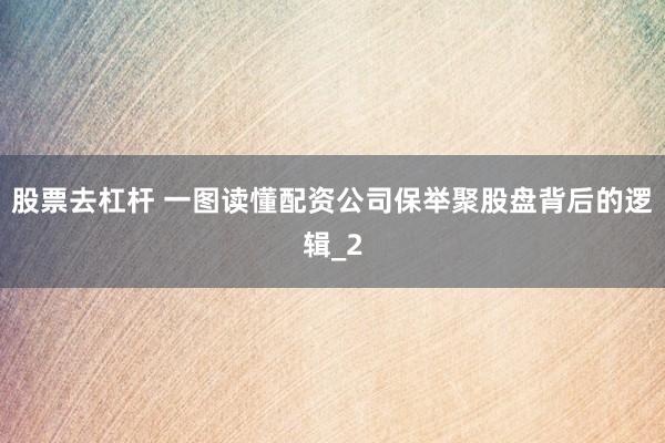 股票去杠杆 一图读懂配资公司保举聚股盘背后的逻辑_2