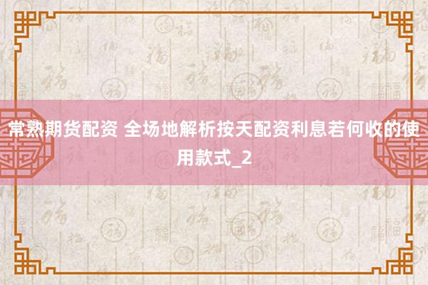 常熟期货配资 全场地解析按天配资利息若何收的使用款式_2