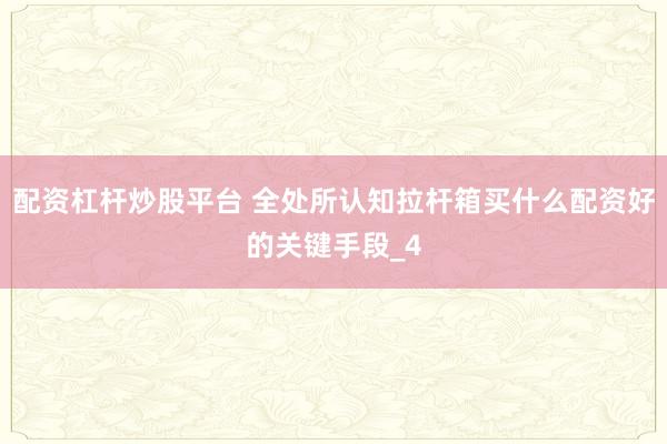配资杠杆炒股平台 全处所认知拉杆箱买什么配资好的关键手段_4