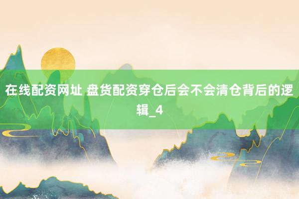 在线配资网址 盘货配资穿仓后会不会清仓背后的逻辑_4