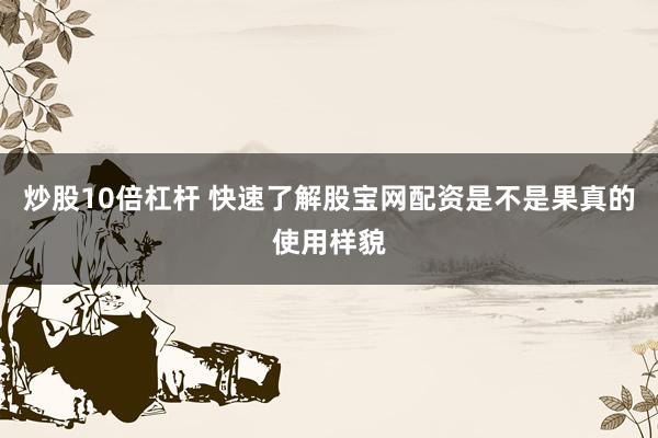 炒股10倍杠杆 快速了解股宝网配资是不是果真的使用样貌